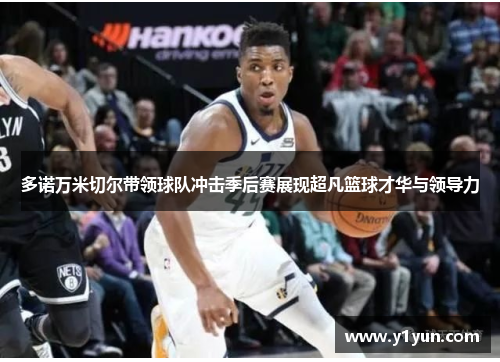 多诺万米切尔带领球队冲击季后赛展现超凡篮球才华与领导力
