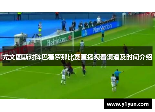 尤文图斯对阵巴塞罗那比赛直播观看渠道及时间介绍