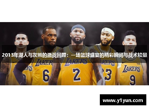 2013年湖人与灰熊的激战回顾：一场篮球盛宴的精彩瞬间与战术较量