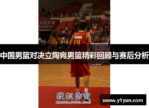 中国男篮对决立陶宛男篮精彩回顾与赛后分析