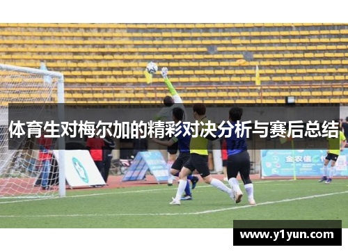 体育生对梅尔加的精彩对决分析与赛后总结