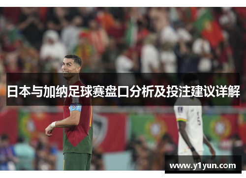 日本与加纳足球赛盘口分析及投注建议详解