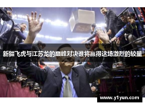 新疆飞虎与江苏龙的巅峰对决谁将赢得这场激烈的较量