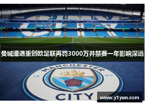 曼城遭遇重创欧足联再罚3000万并禁赛一年影响深远