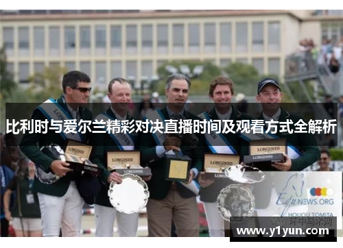 比利时与爱尔兰精彩对决直播时间及观看方式全解析