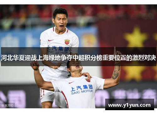 河北华夏迎战上海绿地争夺中超积分榜重要位置的激烈对决