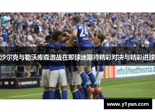 沙尔克与勒沃库森激战在即球迷期待精彩对决与精彩进球