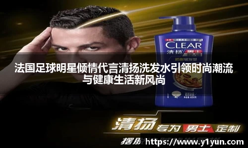 法国足球明星倾情代言清扬洗发水引领时尚潮流与健康生活新风尚