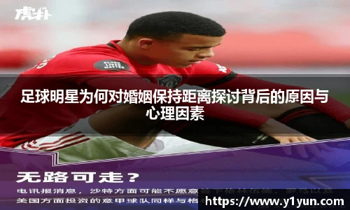 足球明星为何对婚姻保持距离探讨背后的原因与心理因素
